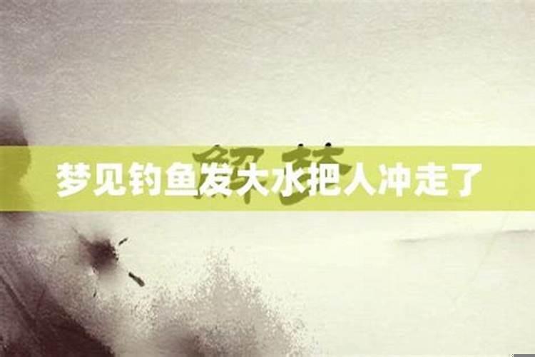 做梦梦到发大水是什么意思,鱼还被冲上岸