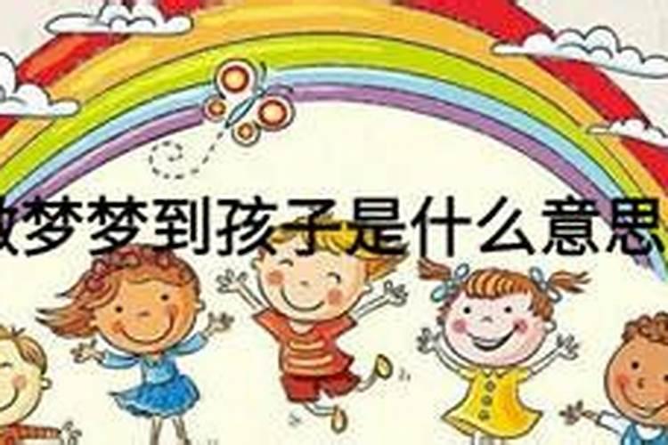 做梦梦到小孩是啥意思周公解梦