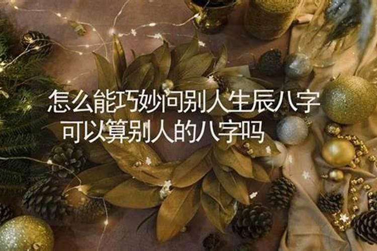 怎么能巧妙问别人生辰八字