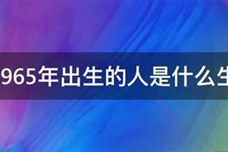 1965年出生的是属什么？1965年属什么生肖的属性