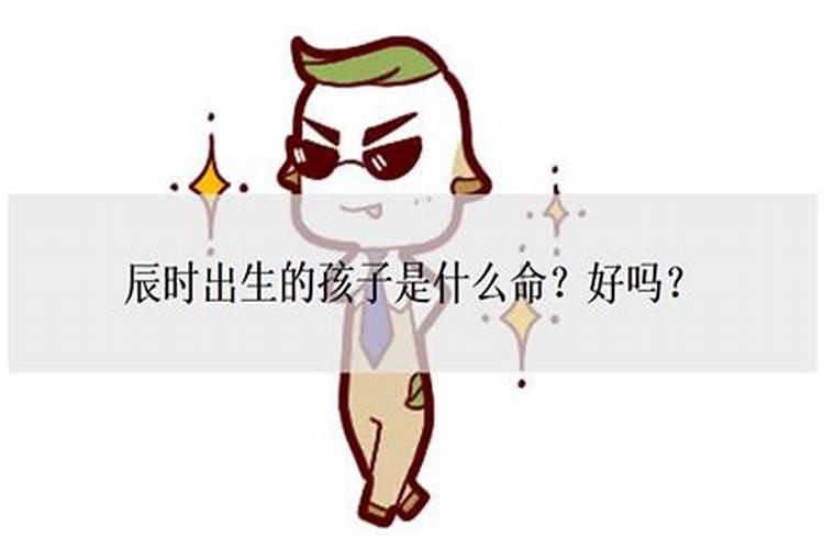 哪个时辰出生的男孩命运好？辰时出生的女孩命好不好