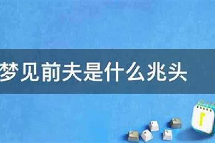 梦到前夫死了有什么兆头没