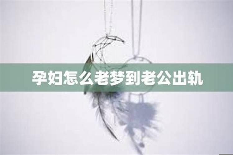 孕妇老是梦见老公出轨怎么回事